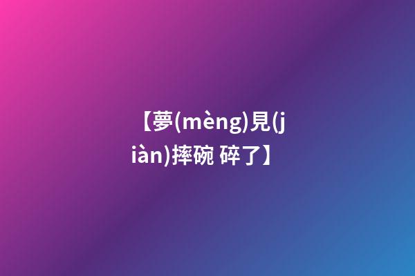 【夢(mèng)見(jiàn)摔碗 碎了】